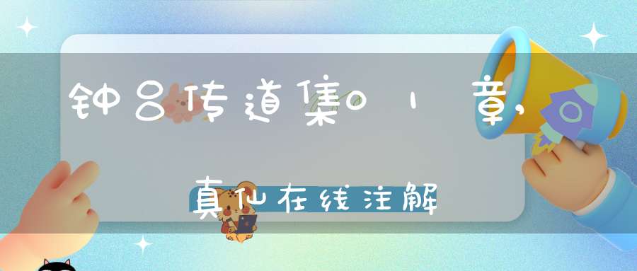 钟吕传道集01章,真仙在线注解