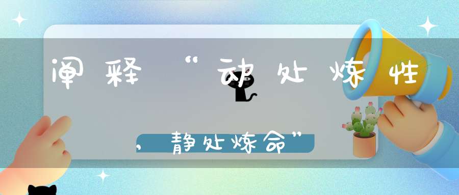 阐释“动处炼性,静处炼命”