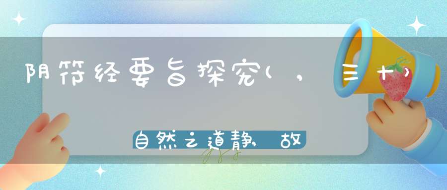 阴符经要旨探究(,三十）自然之道静,故天地万物生