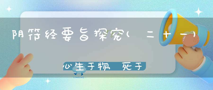 阴符经要旨探究(二十一)心生于物,死于物,机在目