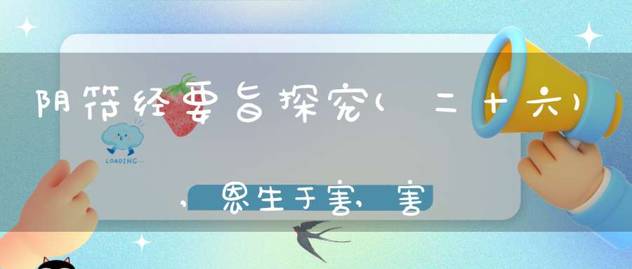 阴符经要旨探究(二十六),恩生于害,害生于恩
