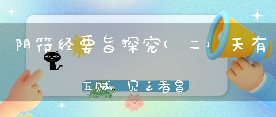 阴符经要旨探究(二）天有五贼,见之者昌