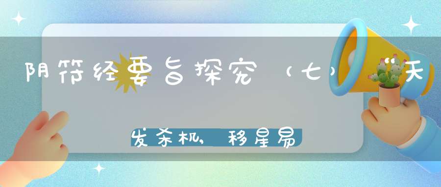 阴符经要旨探究（七）“天发杀机,移星易宿”