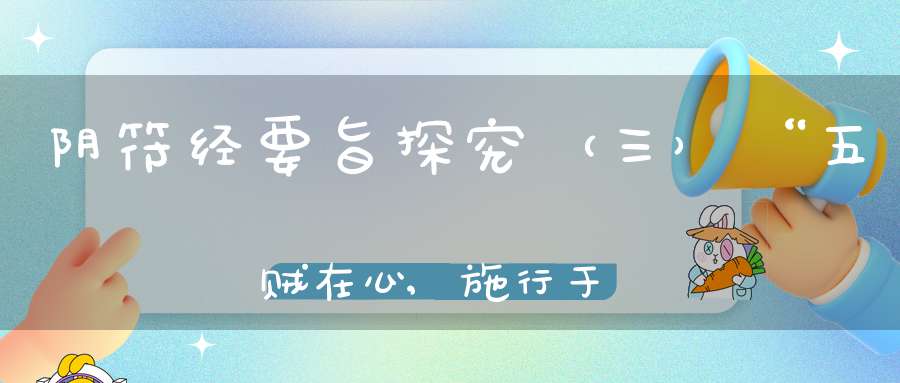 阴符经要旨探究（三）“五贼在心,施行于天”