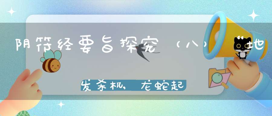 阴符经要旨探究（八）“地发杀机,龙蛇起陆”