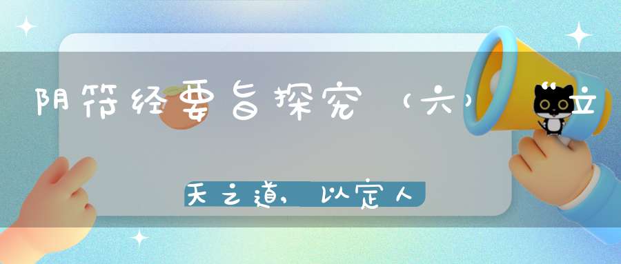 阴符经要旨探究（六）“立天之道,以定人也”