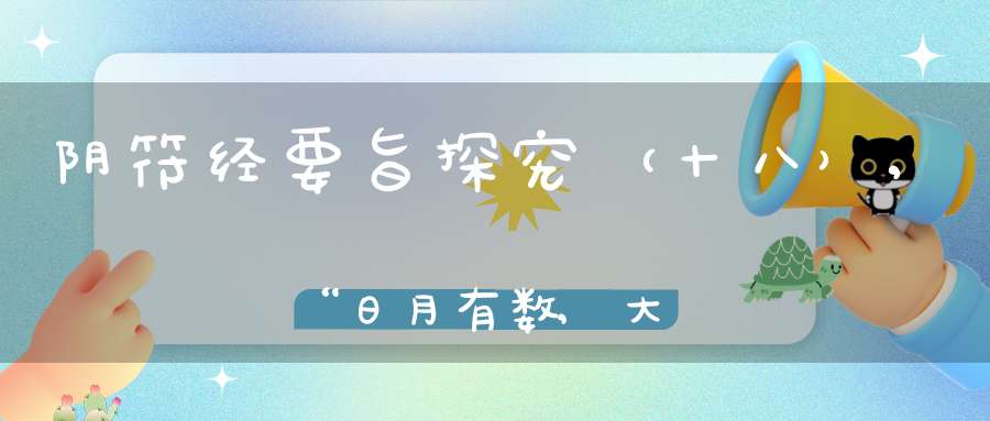 阴符经要旨探究（十八）,“日月有数,大小有定,圣功生焉,神明出焉。”
