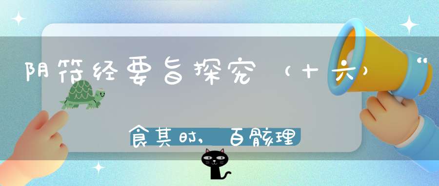 阴符经要旨探究（十六）“食其时,百骸理,动其机,万化安”