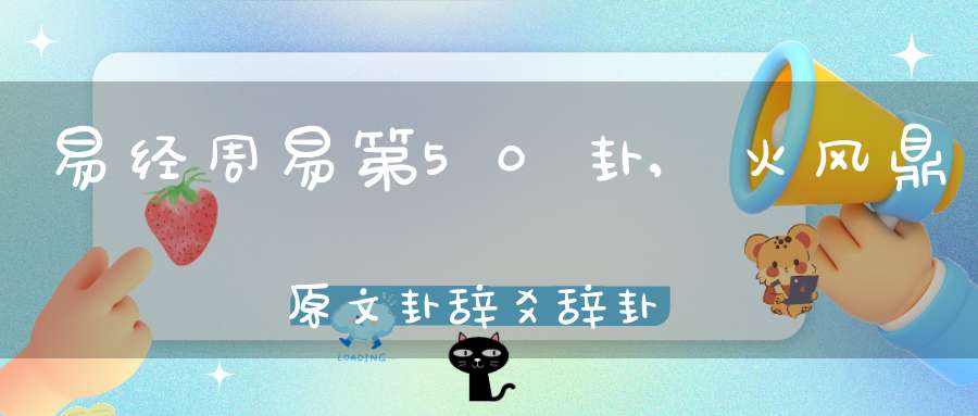 易经周易第50卦,火风鼎原文卦辞爻辞卦象预测应用详解