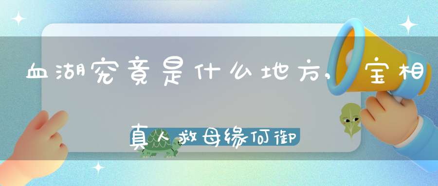 血湖究竟是什么地方,宝相真人救母缘何御封血湖教主