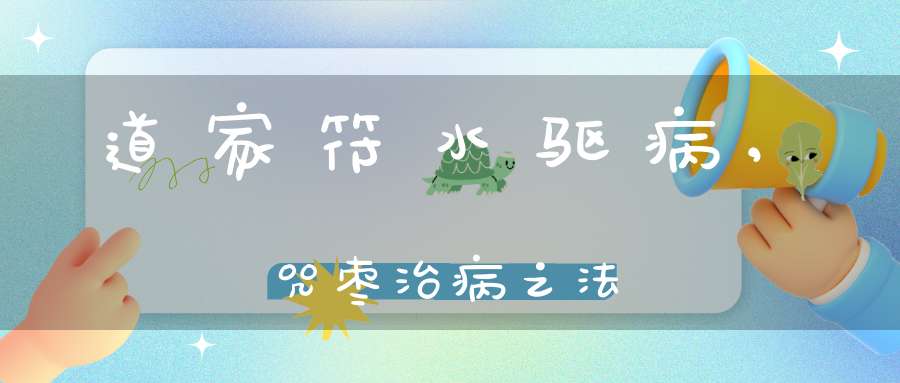道家符水驱病,咒枣治病之法